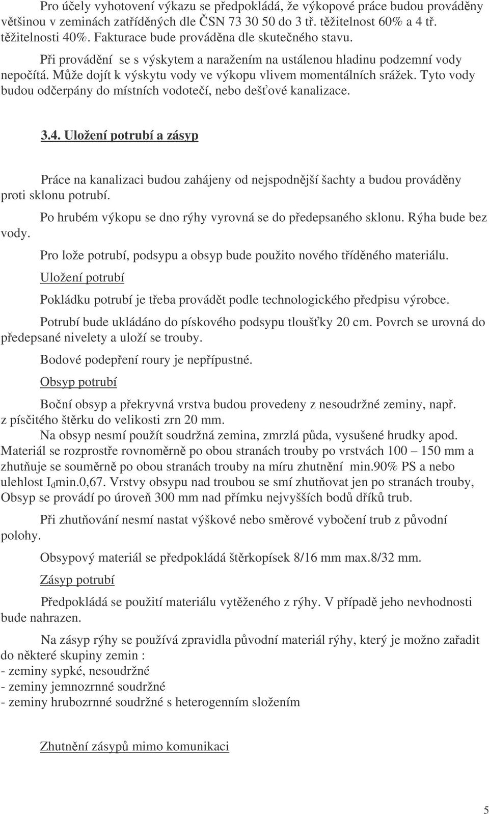 Tyto vody budou oderpány do místních vodoteí, nebo dešové kanalizace. 3.4. Uložení potrubí a zásyp Práce na kanalizaci budou zahájeny od nejspodnjší šachty a budou provádny proti sklonu potrubí. vody. Po hrubém výkopu se dno rýhy vyrovná se do pedepsaného sklonu.