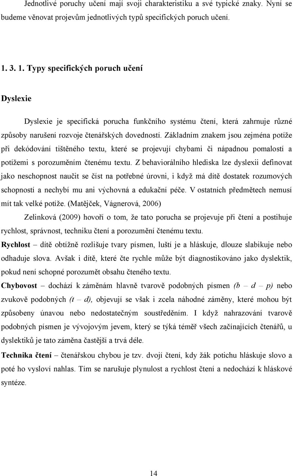 Základním znakem jsou zejména potíže při dekódování tištěného textu, které se projevují chybami či nápadnou pomalostí a potížemi s porozuměním čtenému textu.