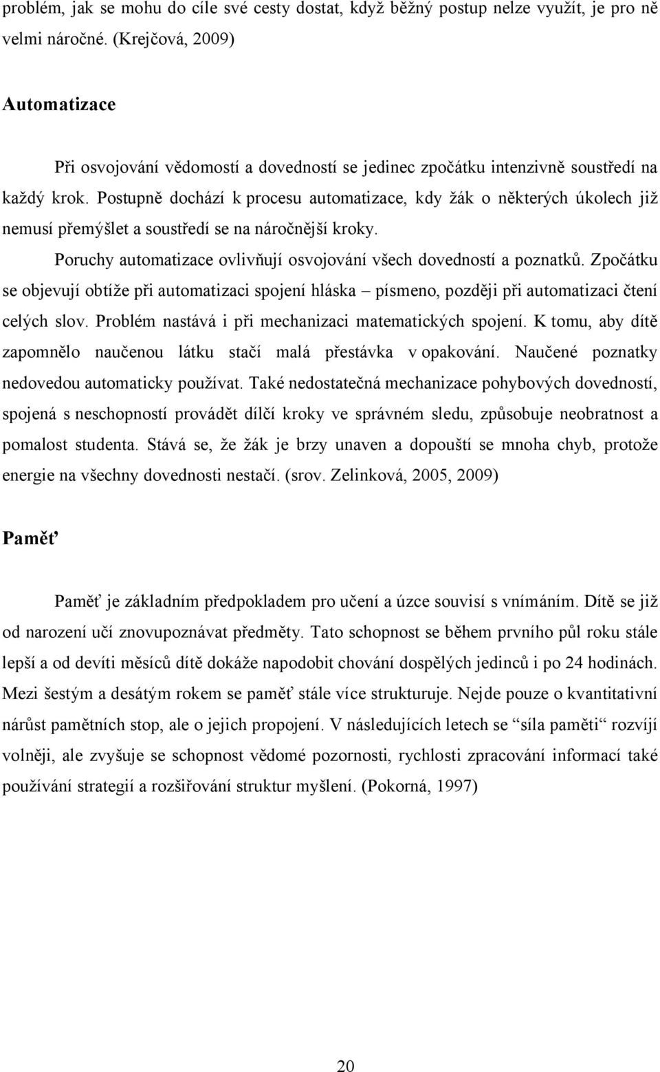 Postupně dochází k procesu automatizace, kdy žák o některých úkolech již nemusí přemýšlet a soustředí se na náročnější kroky. Poruchy automatizace ovlivňují osvojování všech dovedností a poznatků.