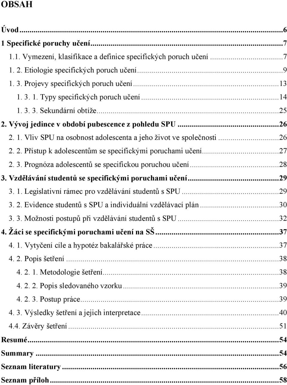 ..26 2. 2. Přístup k adolescentům se specifickými poruchami učení...27 2. 3. Prognóza adolescentů se specifickou poruchou učení...28 3. Vzdělávání studentů se specifickými poruchami učení...29 3. 1.