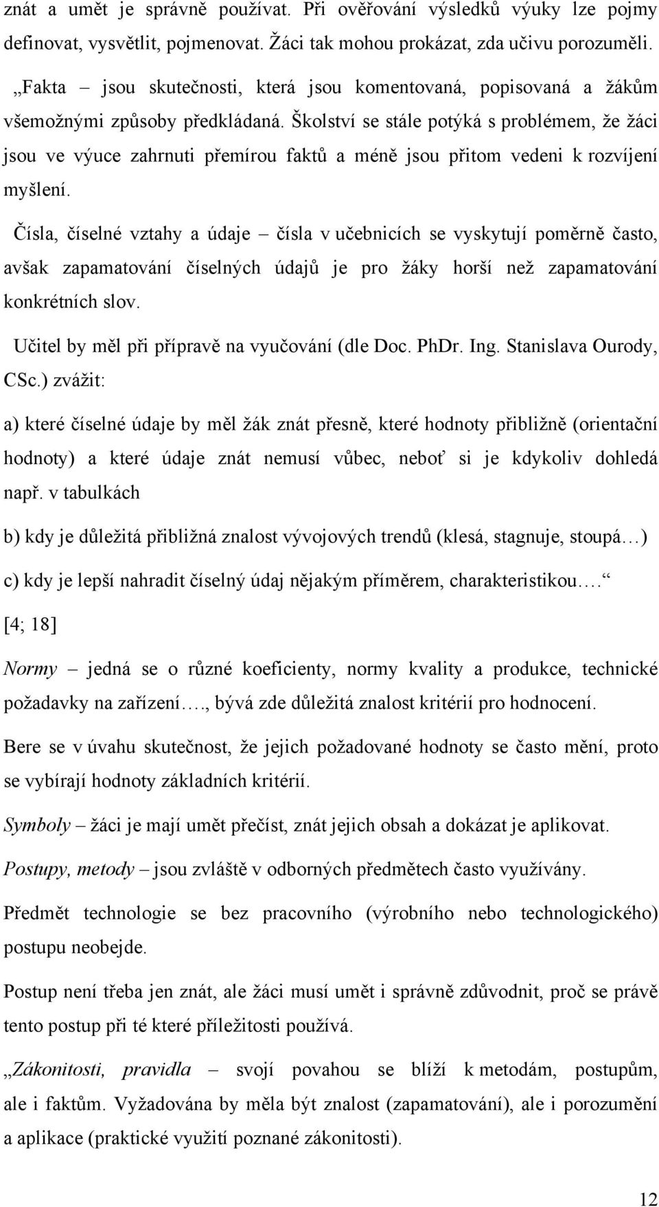 Školství se stále potýká s problémem, ţe ţáci jsou ve výuce zahrnuti přemírou faktů a méně jsou přitom vedeni k rozvíjení myšlení.