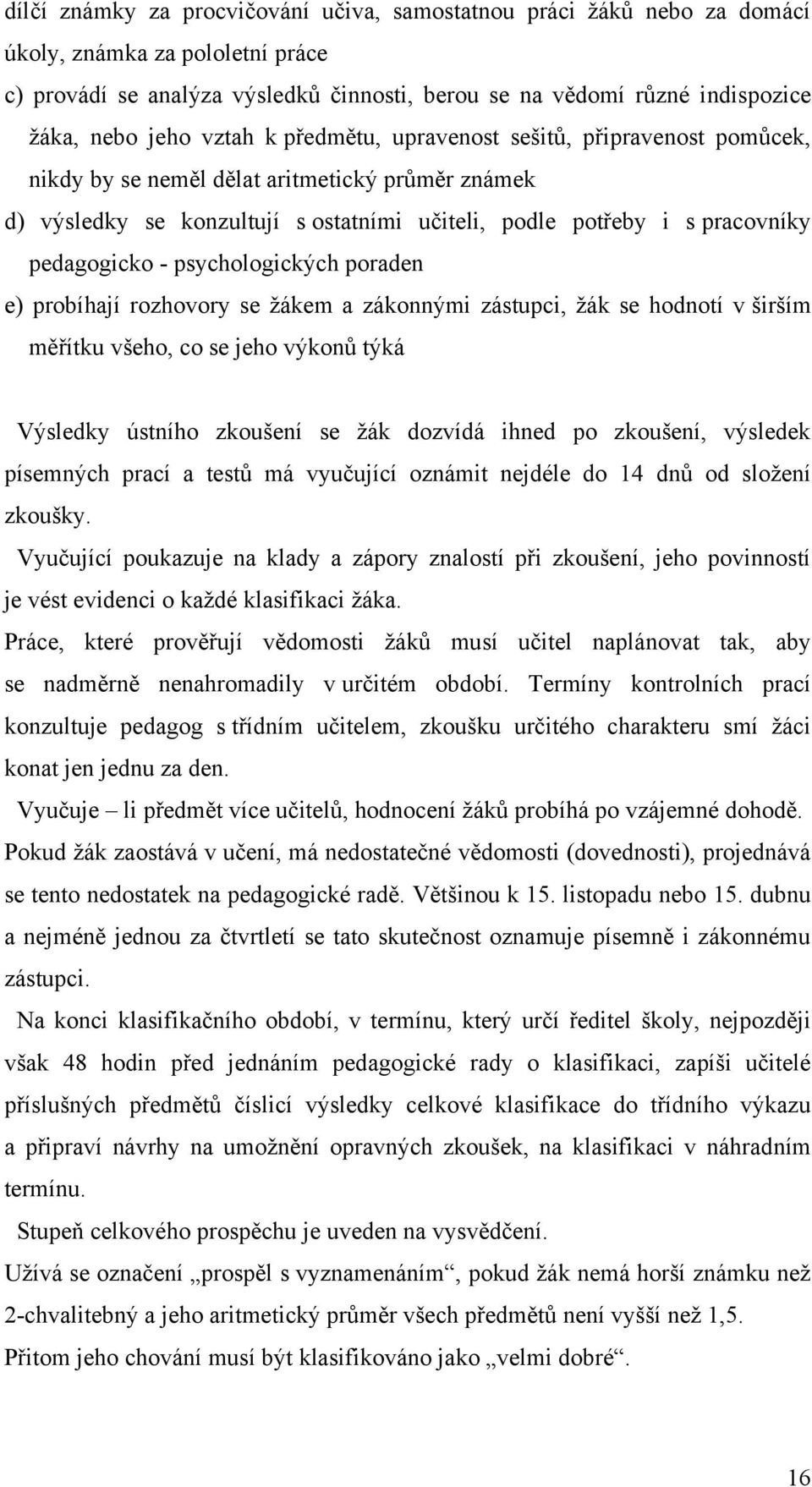 pedagogicko - psychologických poraden e) probíhají rozhovory se ţákem a zákonnými zástupci, ţák se hodnotí v širším měřítku všeho, co se jeho výkonů týká Výsledky ústního zkoušení se ţák dozvídá