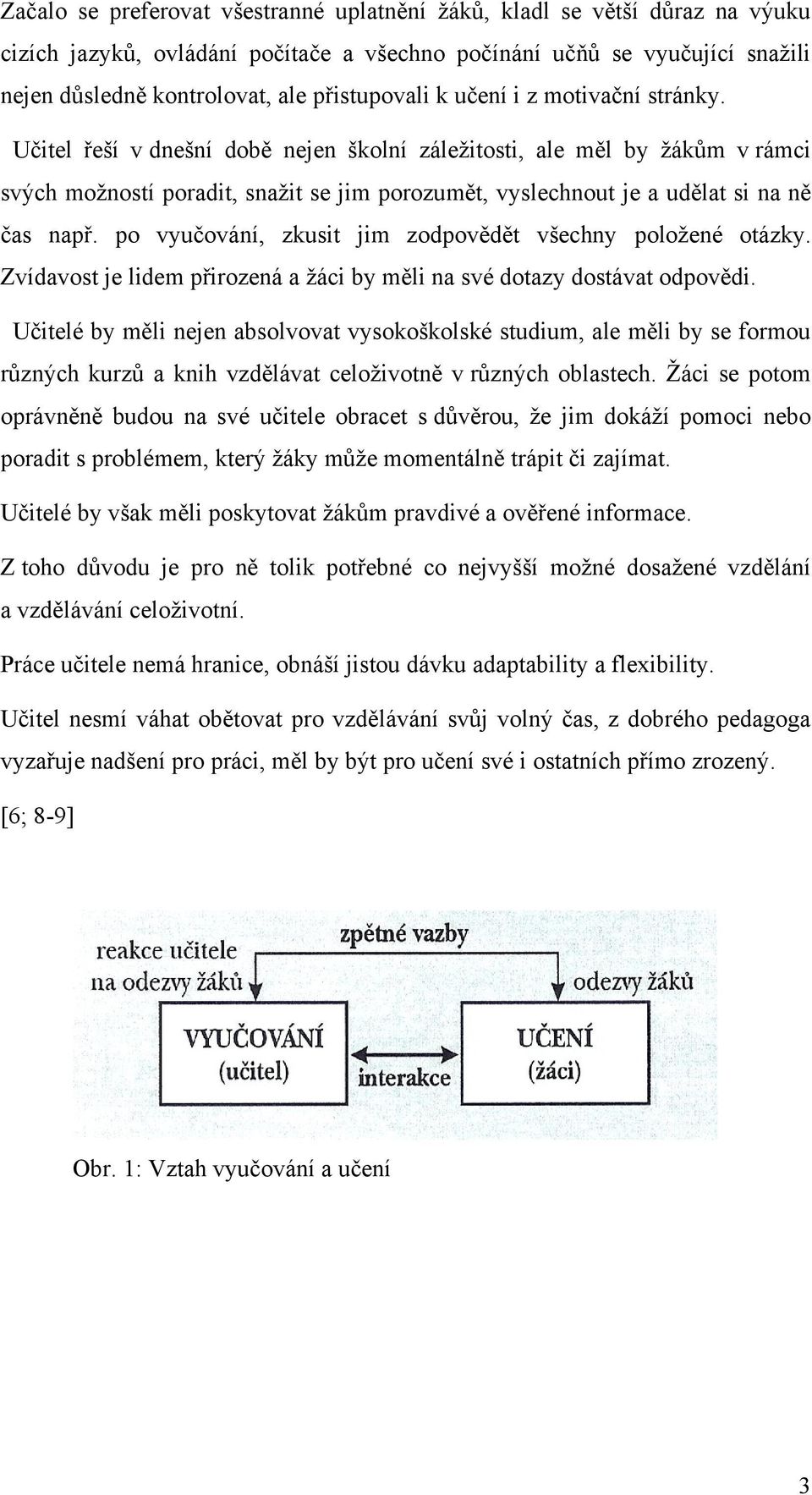 Učitel řeší v dnešní době nejen školní záleţitosti, ale měl by ţákům v rámci svých moţností poradit, snaţit se jim porozumět, vyslechnout je a udělat si na ně čas např.