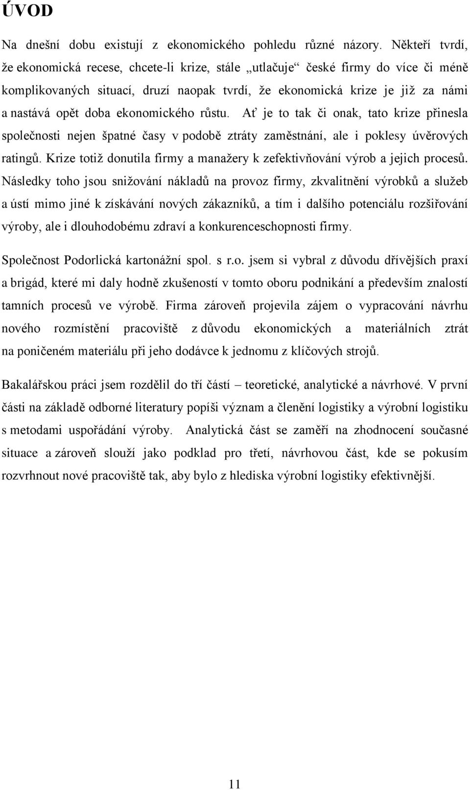 ekonomického růstu. Ať je to tak či onak, tato krize přinesla společnosti nejen špatné časy v podobě ztráty zaměstnání, ale i poklesy úvěrových ratingů.