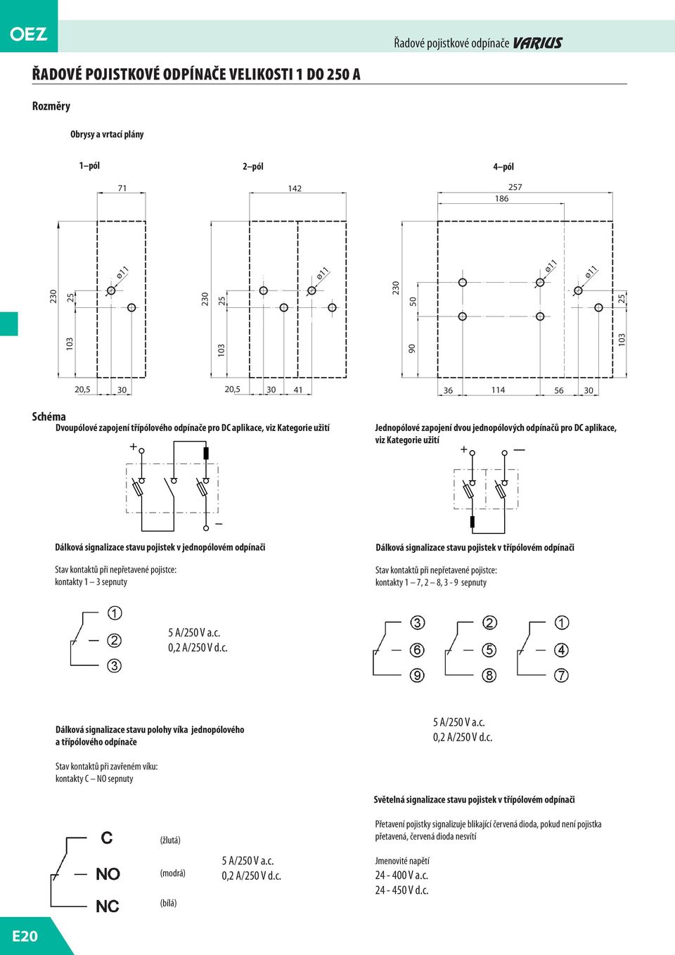 pojistce: kontakty 1 3 sepnuty Dálková signalizace stavu pojistek v třípólovém odpínači Stav kontaktů při nepřetavené pojistce: kontakty 1 7, 2 8, 3-9 sepnuty 5 A/250 V a.c. 0,2 A/250 V d.c. Dálková signalizace stavu polohy víka jednopólového a třípólového odpínače 5 A/250 V a.