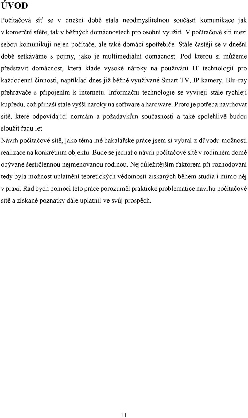 Pod kterou si můžeme představit domácnost, která klade vysoké nároky na používání IT technologií pro každodenní činnosti, například dnes již běžně využívané Smart TV, IP kamery, Blu-ray přehrávače s