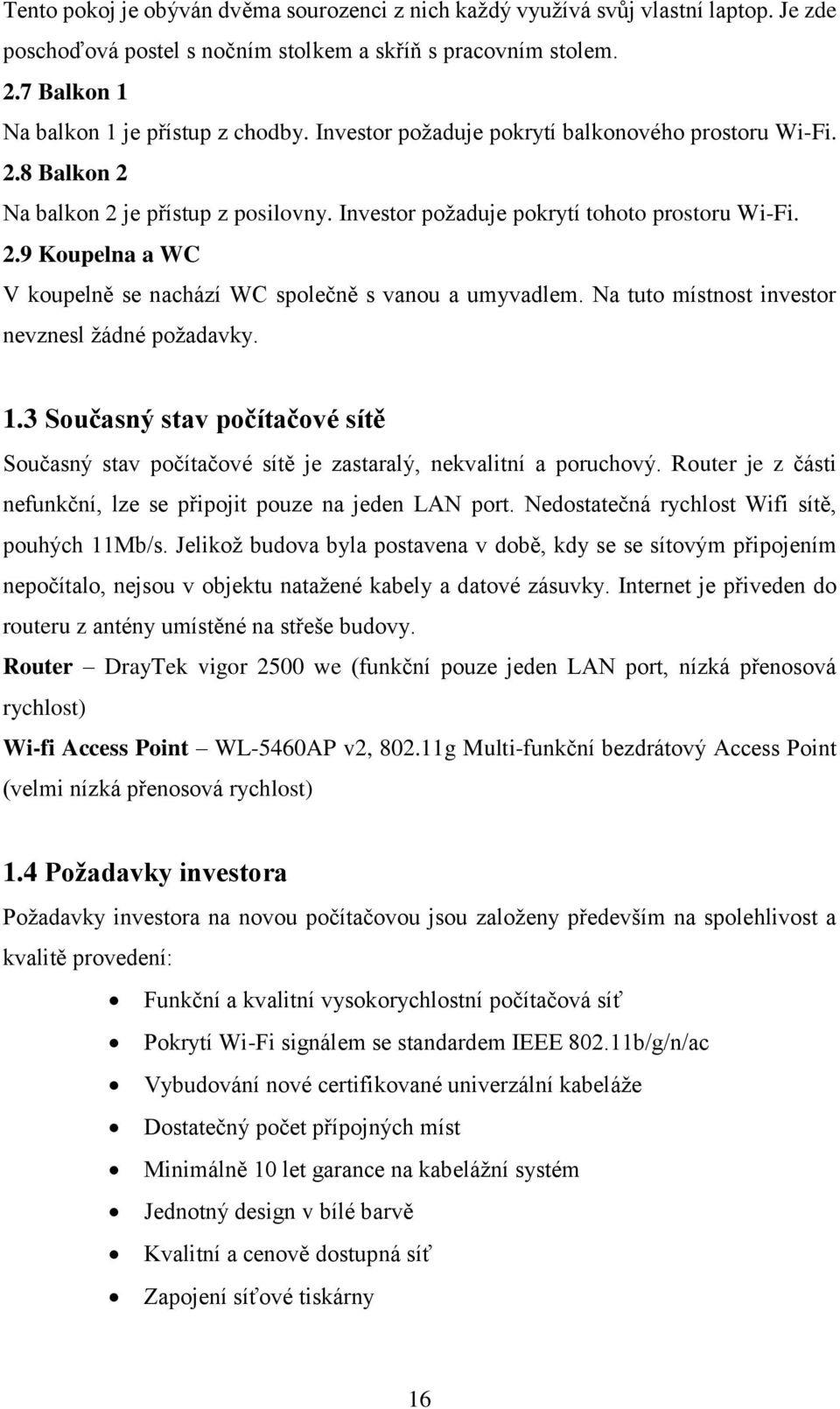 Na tuto místnost investor nevznesl žádné požadavky. 1.3 Současný stav počítačové sítě Současný stav počítačové sítě je zastaralý, nekvalitní a poruchový.