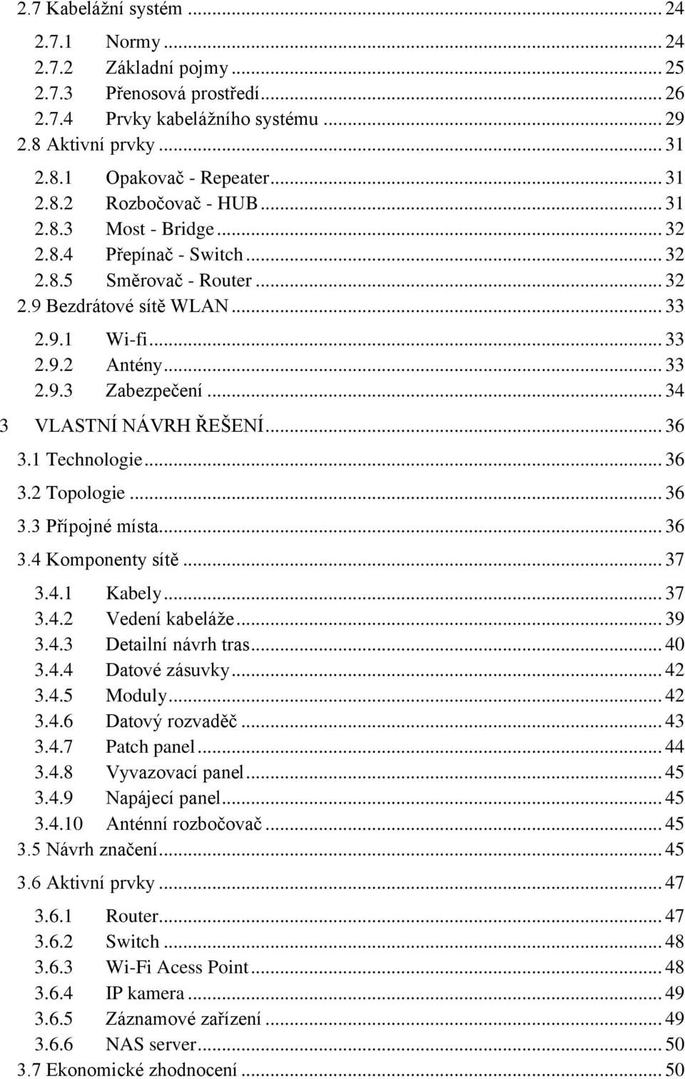 .. 34 3 VLASTNÍ NÁVRH ŘEŠENÍ... 36 3.1 Technologie... 36 3.2 Topologie... 36 3.3 Přípojné místa... 36 3.4 Komponenty sítě... 37 3.4.1 Kabely... 37 3.4.2 Vedení kabeláže... 39 3.4.3 Detailní návrh tras.