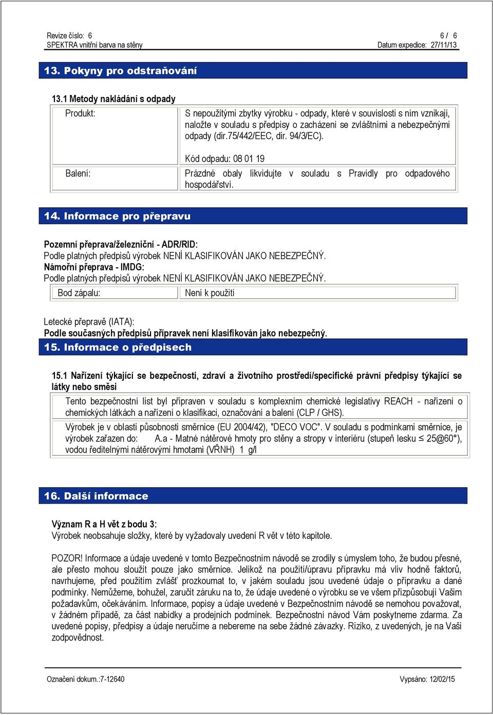 (dir.75/442/eec, dir. 94/3/EC). Kód odpadu: 08 01 19 Prázdné obaly likvidujte v souladu s Pravidly pro odpadového hospodářství. 14.