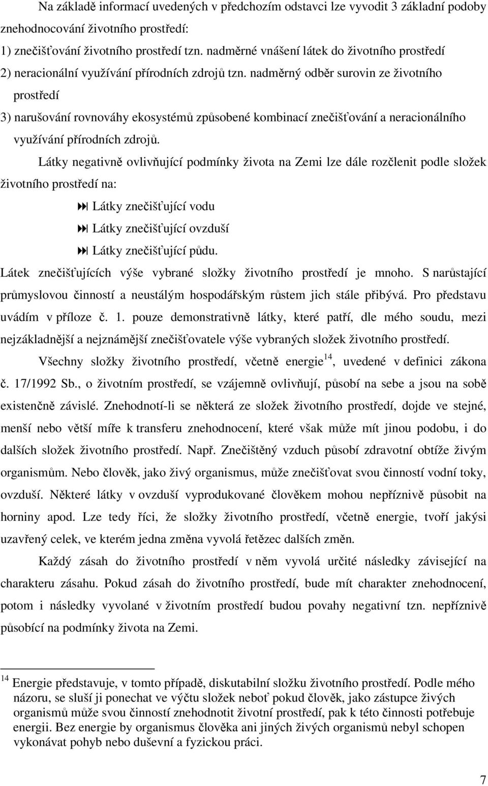 nadměrný odběr surovin ze životního prostředí 3) narušování rovnováhy ekosystémů způsobené kombinací znečišťování a neracionálního využívání přírodních zdrojů.