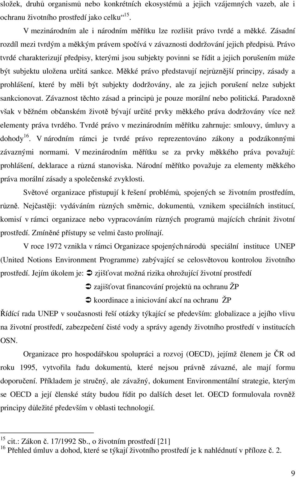 Právo tvrdé charakterizují předpisy, kterými jsou subjekty povinni se řídit a jejich porušením může být subjektu uložena určitá sankce.