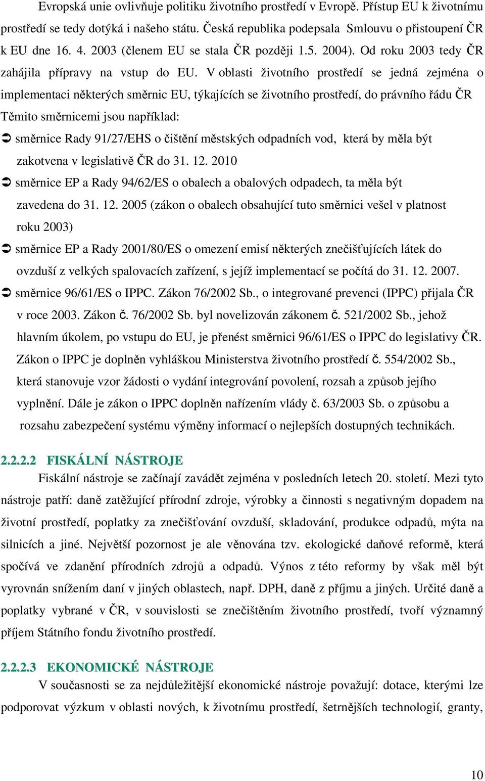 V oblasti životního prostředí se jedná zejména o implementaci některých směrnic EU, týkajících se životního prostředí, do právního řádu ČR Těmito směrnicemi jsou například: směrnice Rady 91/27/EHS o