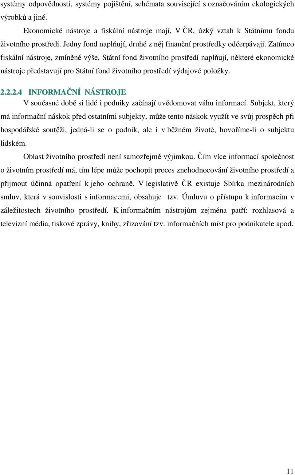 Zatímco fiskální nástroje, zmíněné výše, Státní fond životního prostředí naplňují, některé ekonomické nástroje představují pro Státní fond životního prostředí výdajové položky. 2.