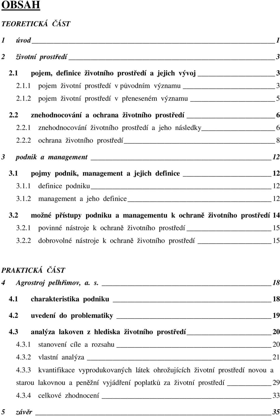 1 pojmy podnik, management a jejich definice 12 3.1.1 definice podniku 12 3.1.2 management a jeho definice 12 3.2 možné přístupy podniku a managementu k ochraně životního prostředí 14 3.2.1 povinné nástroje k ochraně životního prostředí 15 3.