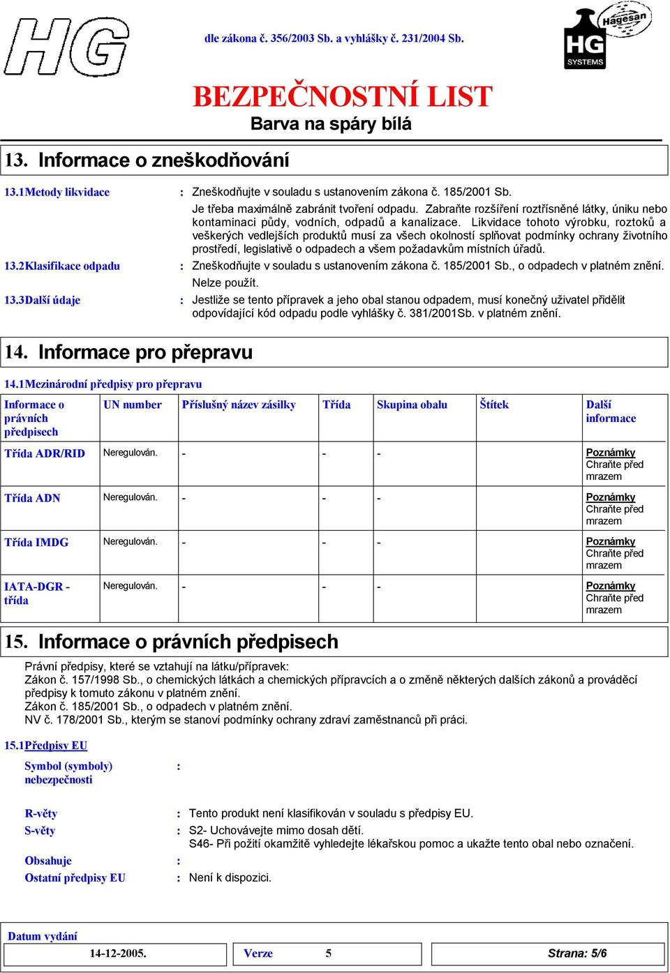 Likvidace tohoto výrobku, roztokůa veškerých vedlejších produktů musí za všech okolností splňovat podmínky ochrany životního prostředí, legislativě o odpadech a všem požadavkům místních úřadů.