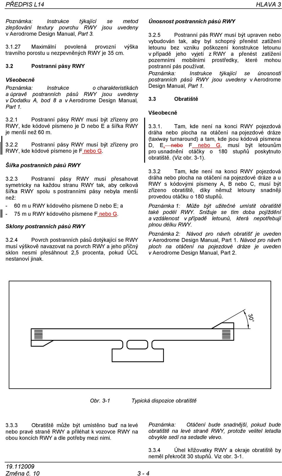 cm. 3.2 Postranní pásy RWY Všeobecně Poznámka: Instrukce o charakteristikách a úpravě postranních pásů RWY jsou uvedeny v Dodatku A, bod 8 a v Aerodrome Design Manual, Part 1. 3.2.1 Postranní pásy RWY musí být zřízeny pro RWY, kde kódové písmeno je D nebo E a šířka RWY je menší než 60 m.