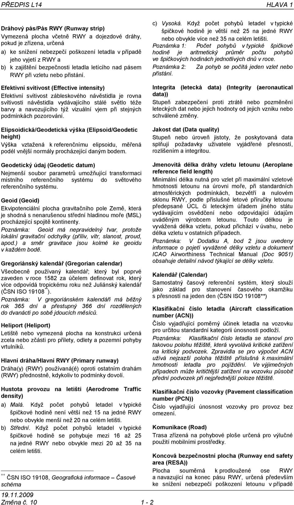 Efektivní svítivost (Effective intensity) Efektivní svítivost zábleskového návěstidla je rovna svítivosti návěstidla vydávajícího stálé světlo téže barvy a navozujícího týž vizuální vjem při stejných