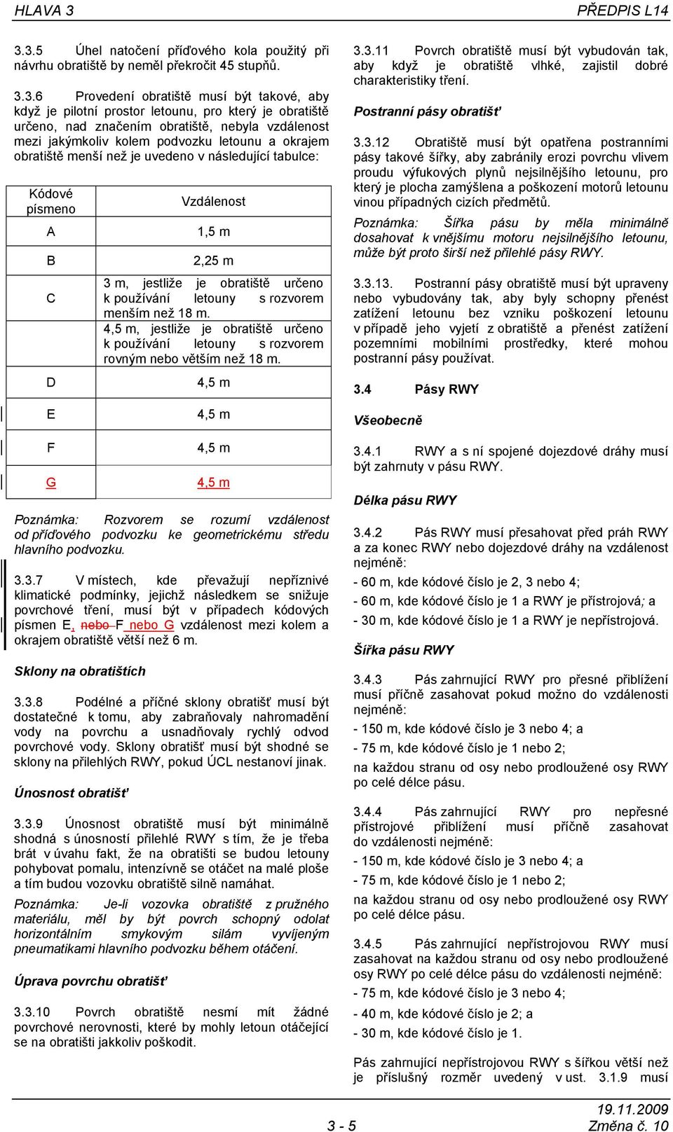 určeno, nad značením obratiště, nebyla vzdálenost mezi jakýmkoliv kolem podvozku letounu a okrajem obratiště menší než je uvedeno v následující tabulce: Kódové písmeno A B C Vzdálenost 1,5 m 2,25 m 3