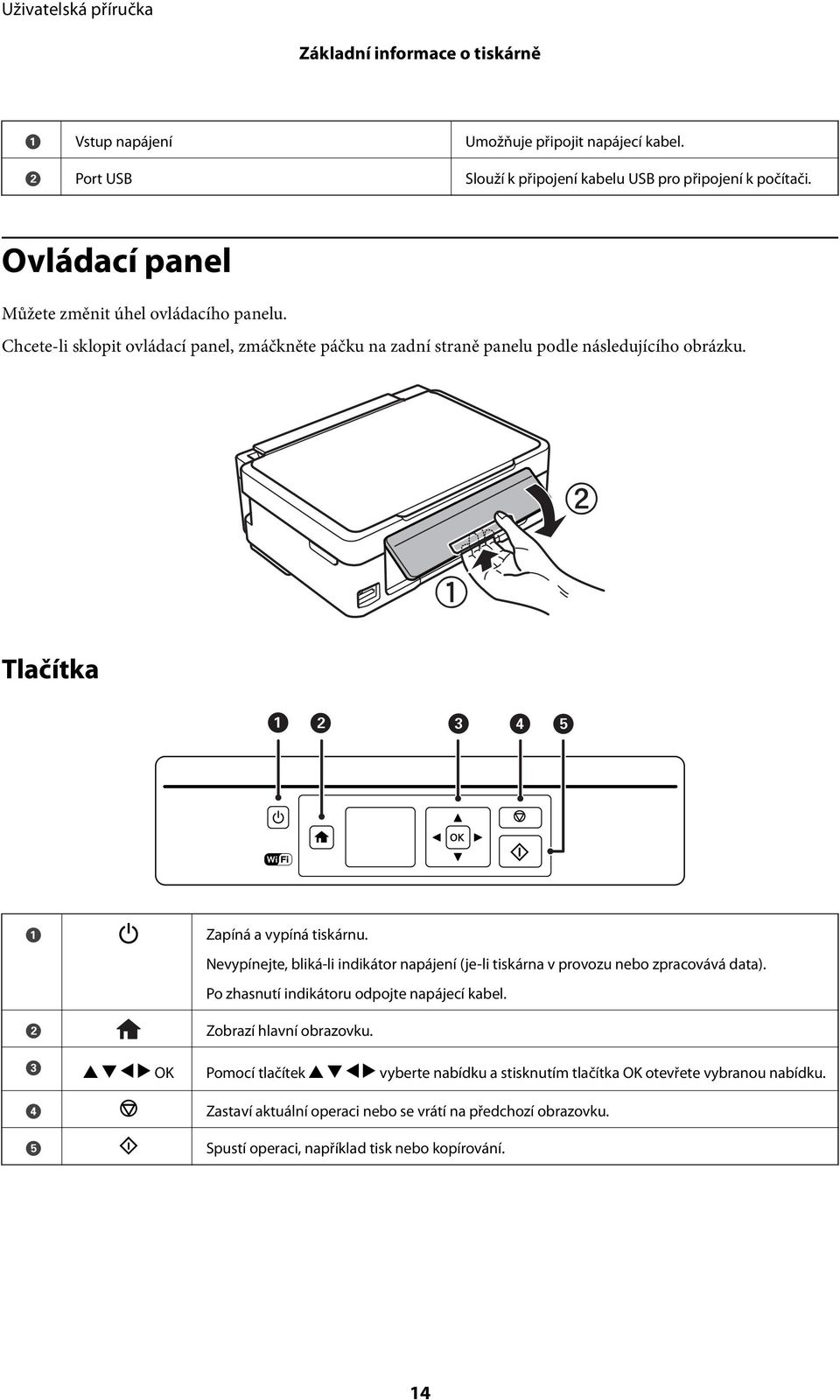 Tlačítka A B Zapíná a vypíná tiskárnu. Nevypínejte, bliká-li indikátor napájení (je-li tiskárna v provozu nebo zpracovává data). Po zhasnutí indikátoru odpojte napájecí kabel.