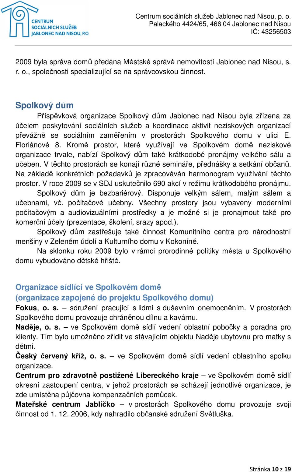 prostorách Spolkového domu v ulici E. Floriánové 8. Kromě prostor, které využívají ve Spolkovém domě neziskové organizace trvale, nabízí Spolkový dům také krátkodobé pronájmy velkého sálu a učeben.