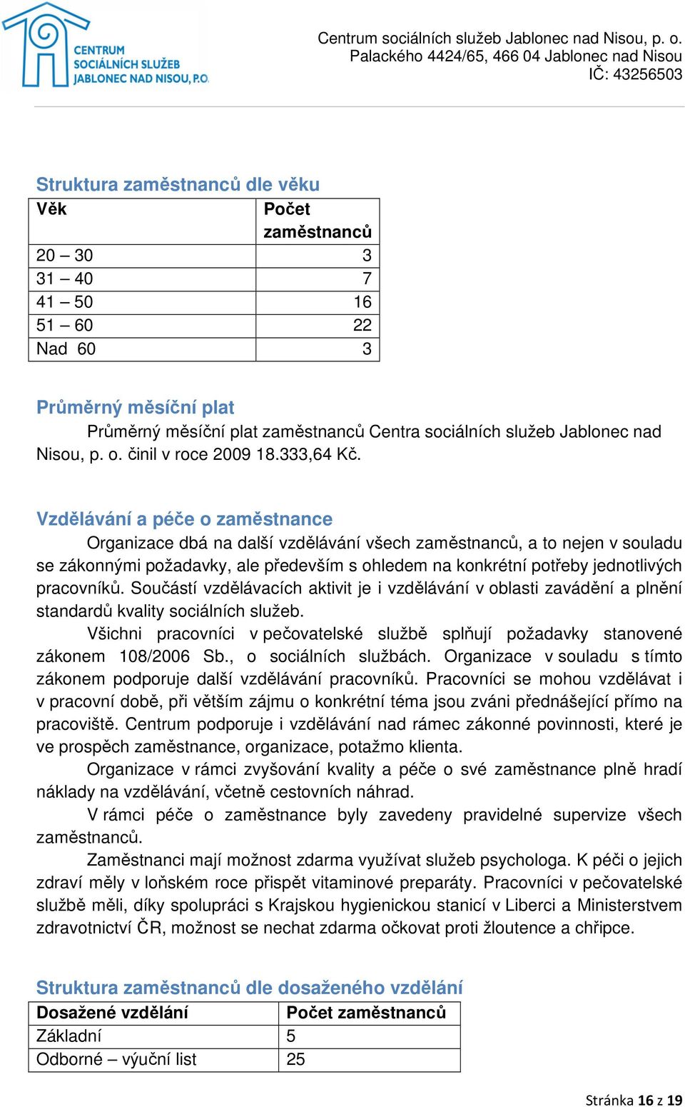 Vzdělávání a péče o zaměstnance Organizace dbá na další vzdělávání všech zaměstnanců, a to nejen v souladu se zákonnými požadavky, ale především s ohledem na konkrétní potřeby jednotlivých pracovníků.