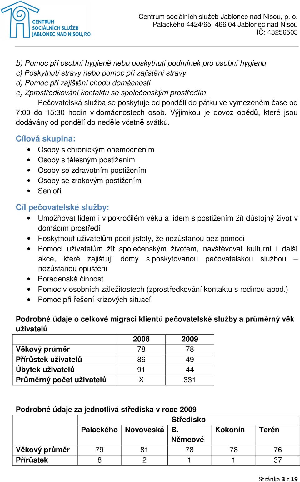 Výjimkou je dovoz obědů, které jsou dodávány od pondělí do neděle včetně svátků.