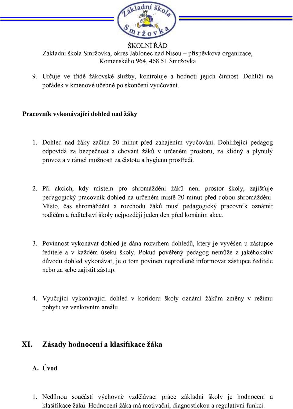 Dohlížející pedagog odpovídá za bezpečnost a chování žáků v určeném prostoru, za klidný a plynulý provoz a v rámci možností za čistotu a hygienu prostředí. 2.