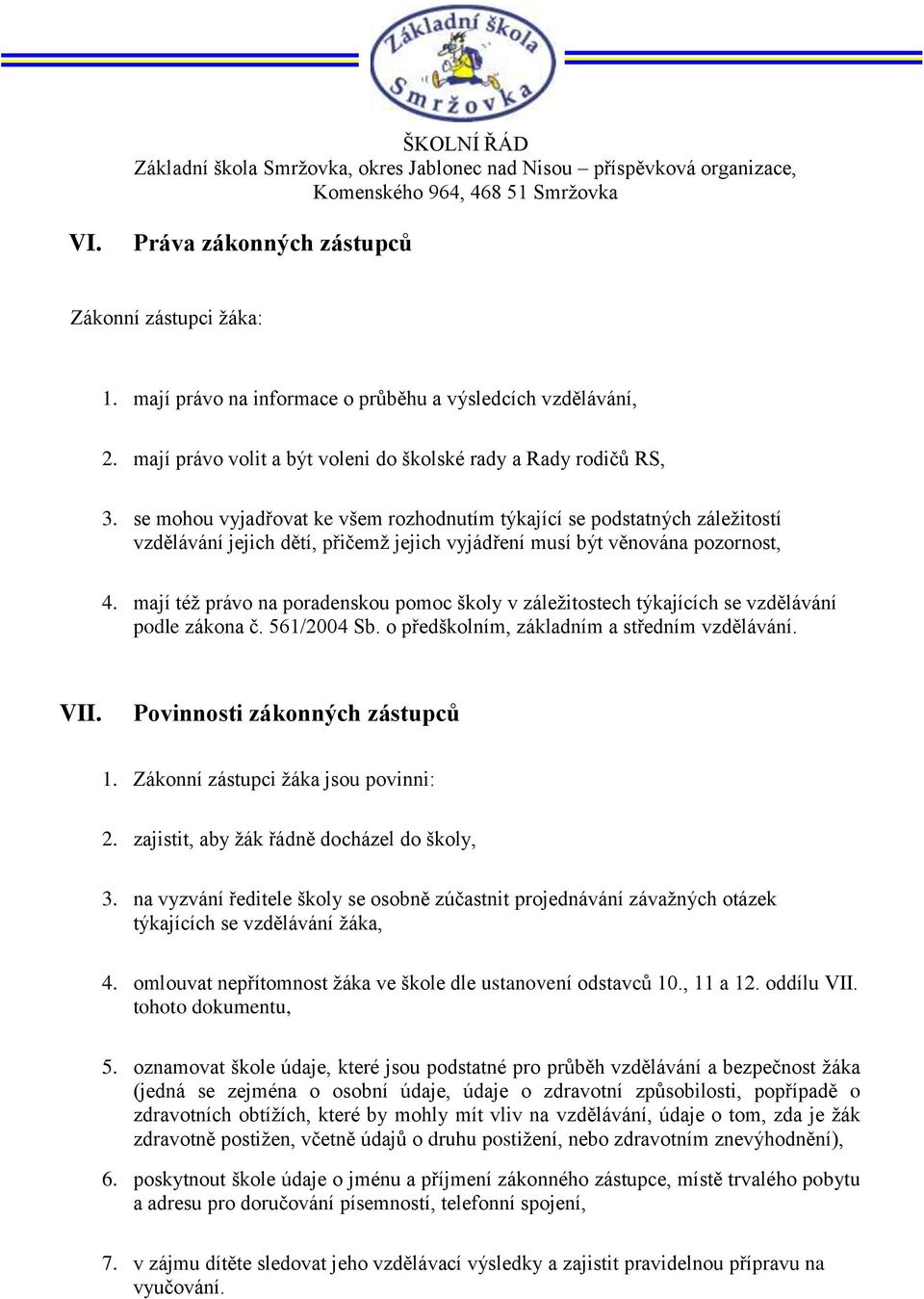 mají též právo na poradenskou pomoc školy v záležitostech týkajících se vzdělávání podle zákona č. 561/2004 Sb. o předškolním, základním a středním vzdělávání. VII. Povinnosti zákonných zástupců 1.