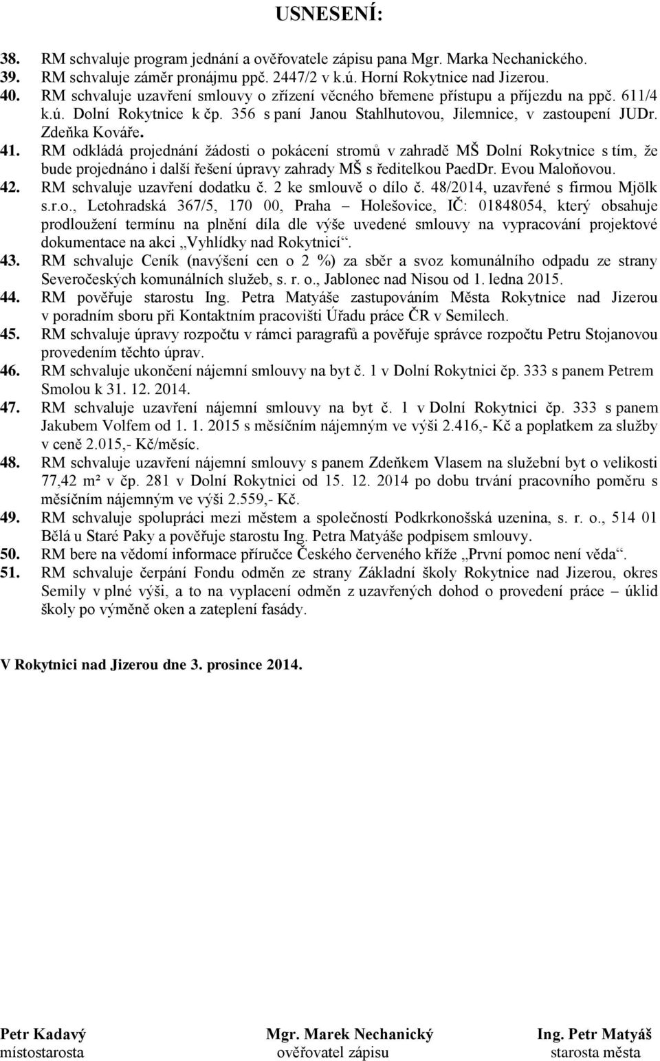 RM odkládá projednání žádosti o pokácení stromů v zahradě MŠ Dolní Rokytnice s tím, že bude projednáno i další řešení úpravy zahrady MŠ s ředitelkou PaedDr. Evou Maloňovou. 42.