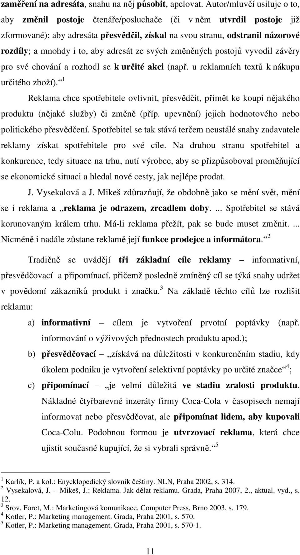 aby adresát ze svých změněných postojů vyvodil závěry pro své chování a rozhodl se k určité akci (např. u reklamních textů k nákupu určitého zboží).