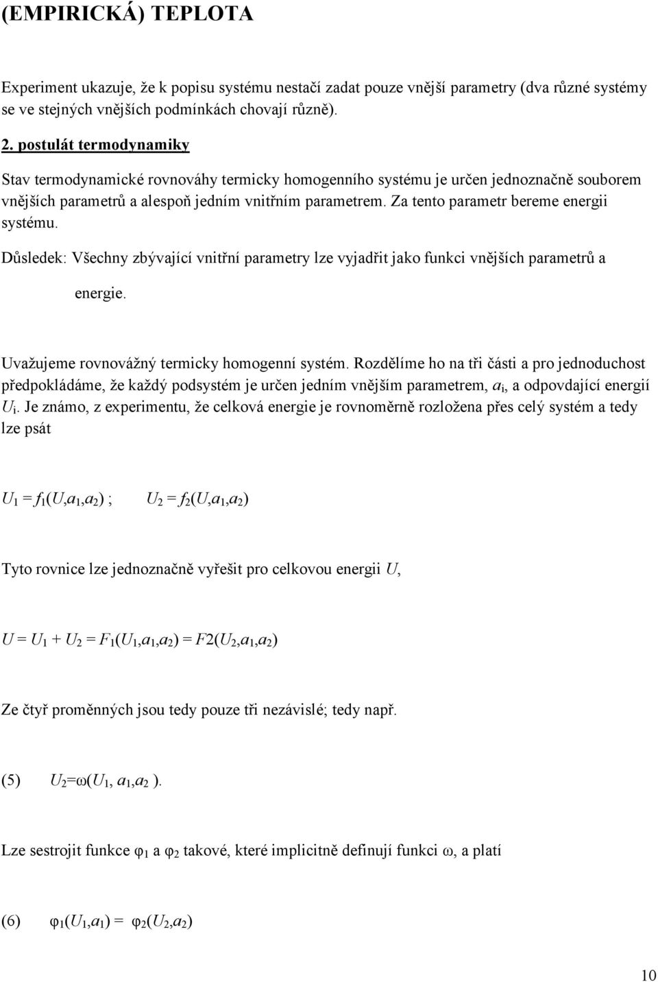 Za tento parametr bereme energii systému. Důsledek: Všechny zbývající vnitřní parametry lze vyjadřit jako funkci vnějších parametrů a energie. Uvažujeme rovnovážný termicky homogenní systém.