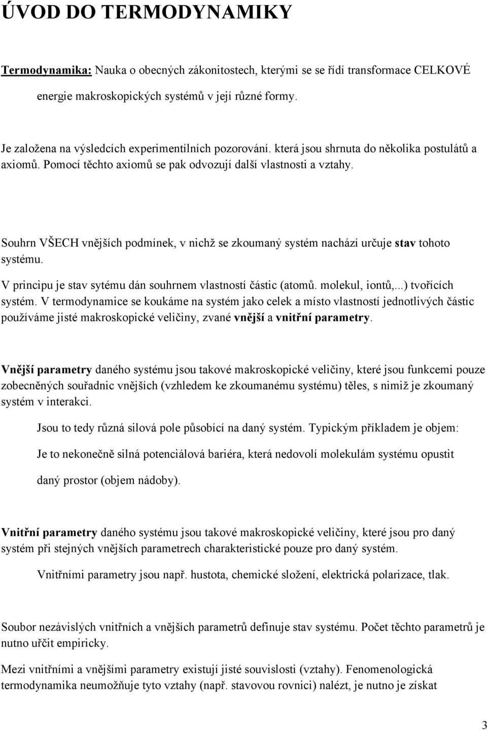 Souhrn VŠECH vnějších podmínek, v nichž se zkoumaný systém nachází určuje stav tohoto systému. V principu je stav sytému dán souhrnem vlastností částic (atomů. molekul, iontů,...) tvořících systém.