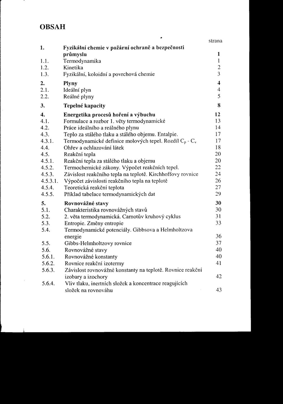 Entalpie. 17 4.3.1. TemlOdynamické definice molových tepe!. Rozdíl Cp - cv 17 4.4. Ohrev a ochlazováni ochlazování látek 18 4.5. Reakční tepla 20 4.5.1. ReakčnÍ tepla za stálého tlaku a objemu 20 4.5.2. Tennochemické zákony.