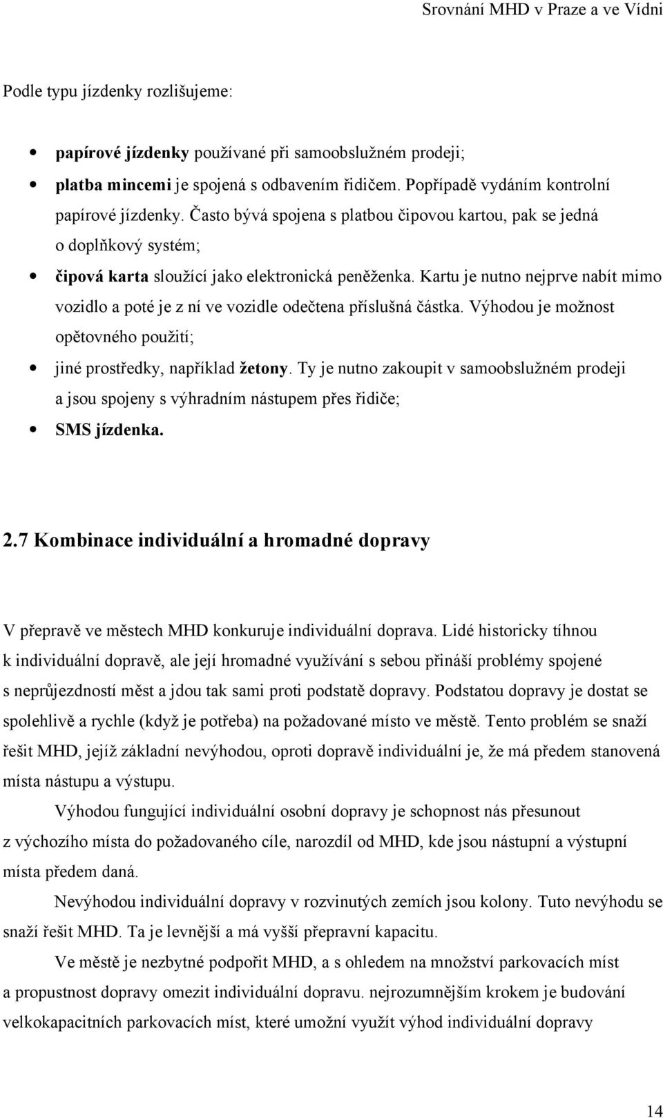 Kartu je nutno nejprve nabít mimo vozidlo a poté je z ní ve vozidle odečtena příslušná částka. Výhodou je možnost opětovného použití; jiné prostředky, například žetony.