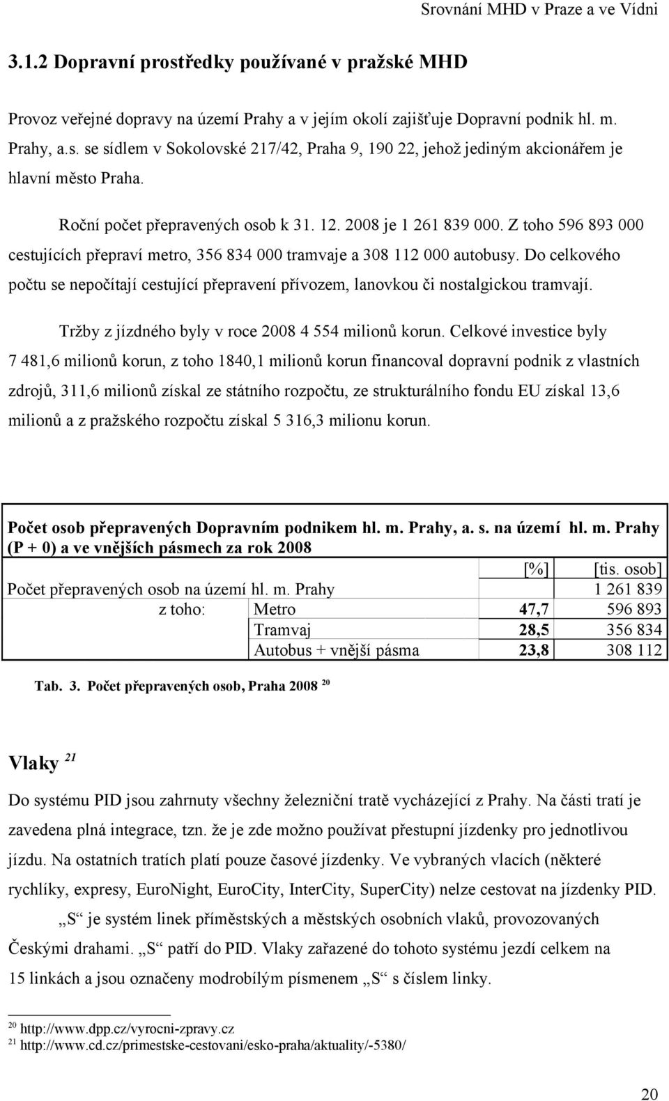 Do celkového počtu se nepočítají cestující přepravení přívozem, lanovkou či nostalgickou tramvají. Tržby z jízdného byly v roce 2008 4 554 milionů korun.