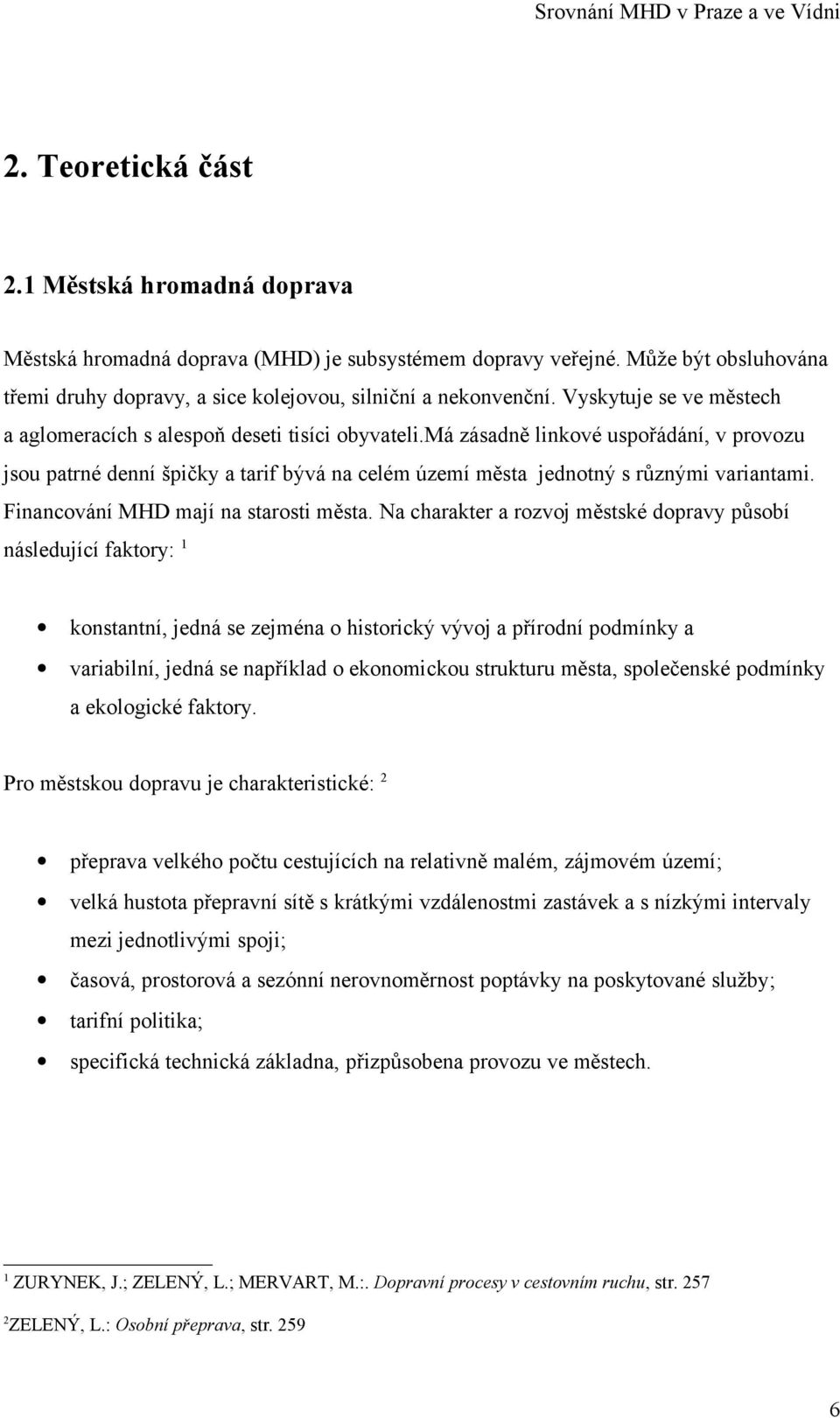 má zásadně linkové uspořádání, v provozu jsou patrné denní špičky a tarif bývá na celém území města jednotný s různými variantami. Financování MHD mají na starosti města.