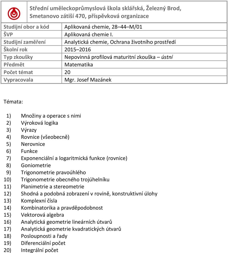 9) Trigonometrie pravoúhlého 10) Trigonometrie obecného trojúhelníku 11) Planimetrie a stereometrie 12) Shodná a podobná zobrazení v rovině, konstruktivní úlohy 13) Komplexní čísla