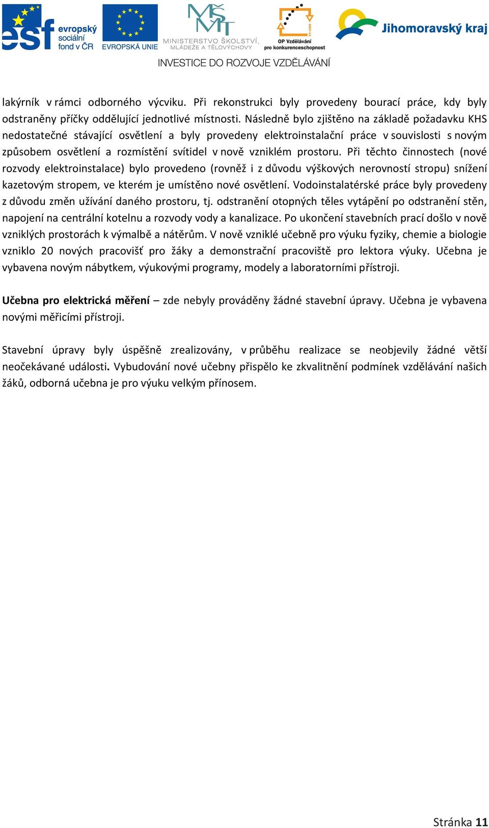 vzniklém prostoru. Při těchto činnostech (nové rozvody elektroinstalace) bylo provedeno (rovněž i z důvodu výškových nerovností stropu) snížení kazetovým stropem, ve kterém je umístěno nové osvětlení.