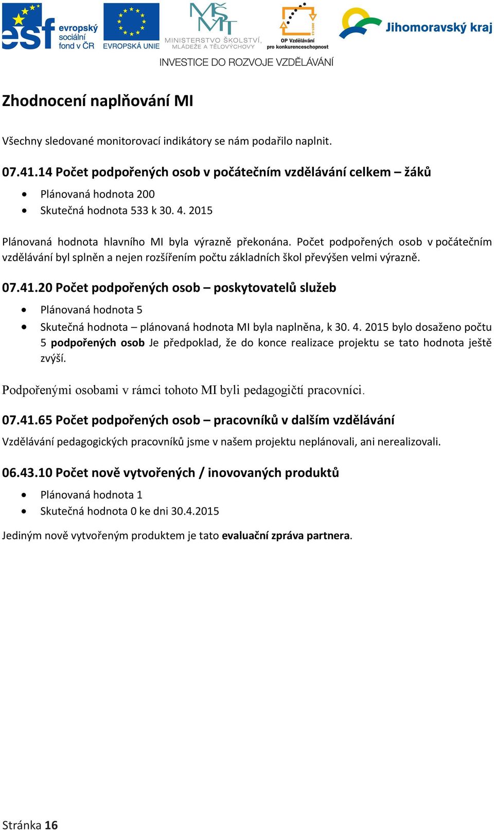 Počet podpořených osob v počátečním vzdělávání byl splněn a nejen rozšířením počtu základních škol převýšen velmi výrazně. 07.41.