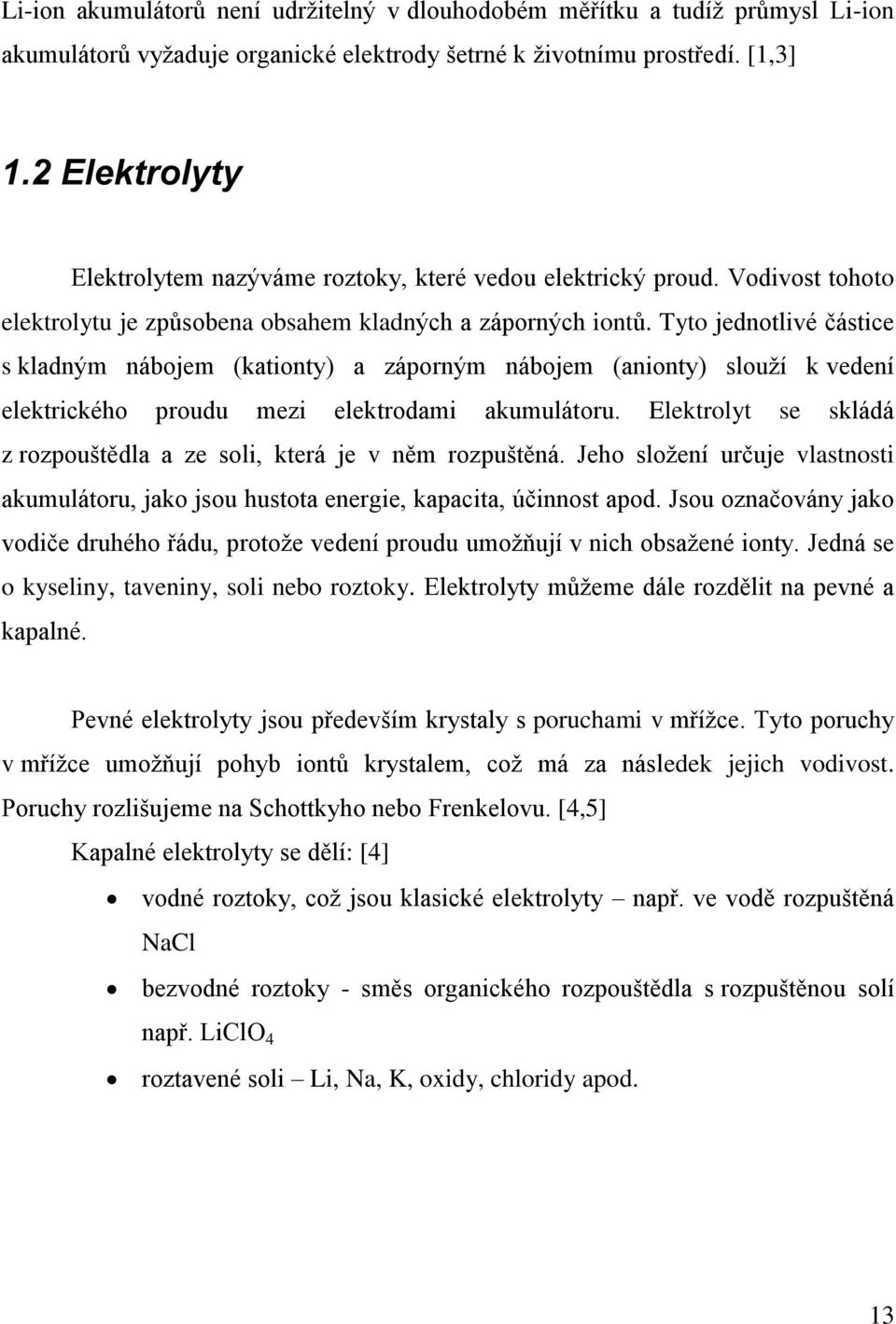 Tyto jednotlivé částice s kladným nábojem (kationty) a záporným nábojem (anionty) slouží k vedení elektrického proudu mezi elektrodami akumulátoru.