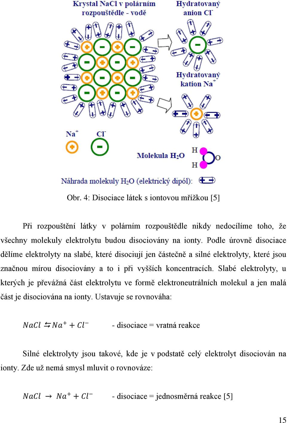 Slabé elektrolyty, u kterých je převážná část elektrolytu ve formě elektroneutrálních molekul a jen malá část je disociována na ionty.