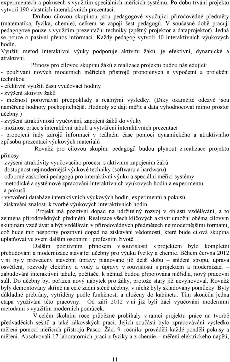 V současné době pracují pedagogové pouze s využitím prezentační techniky (zpětný projektor a dataprojektor). Jedná se pouze o pasivní přenos informací.