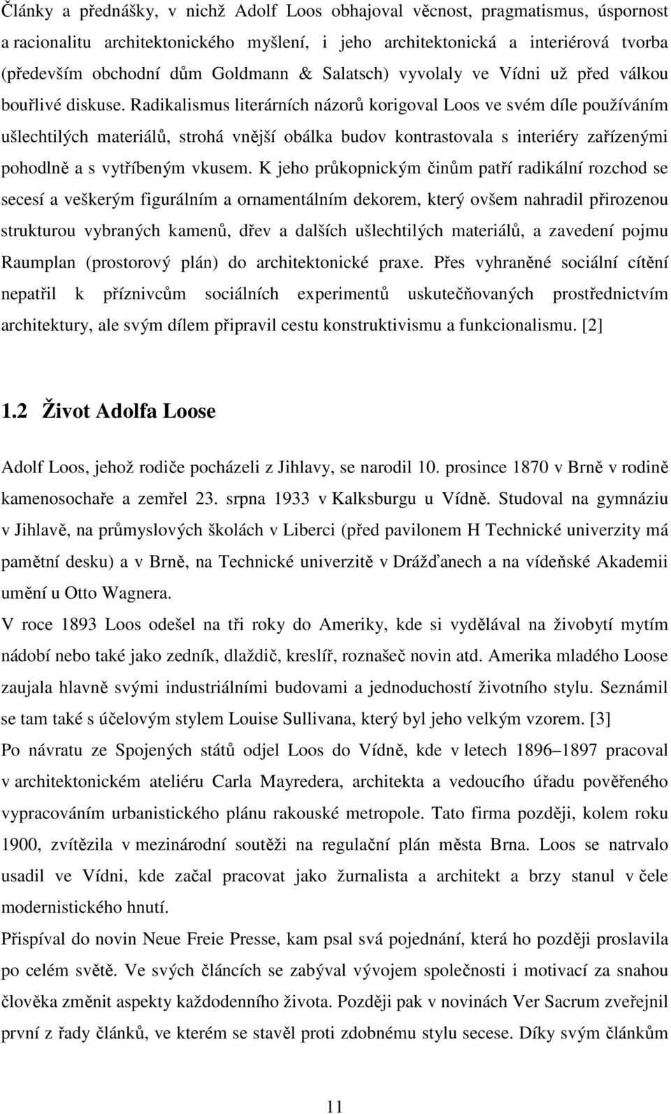 Radikalismus literárních názorů korigoval Loos ve svém díle používáním ušlechtilých materiálů, strohá vnější obálka budov kontrastovala s interiéry zařízenými pohodlně a s vytříbeným vkusem.