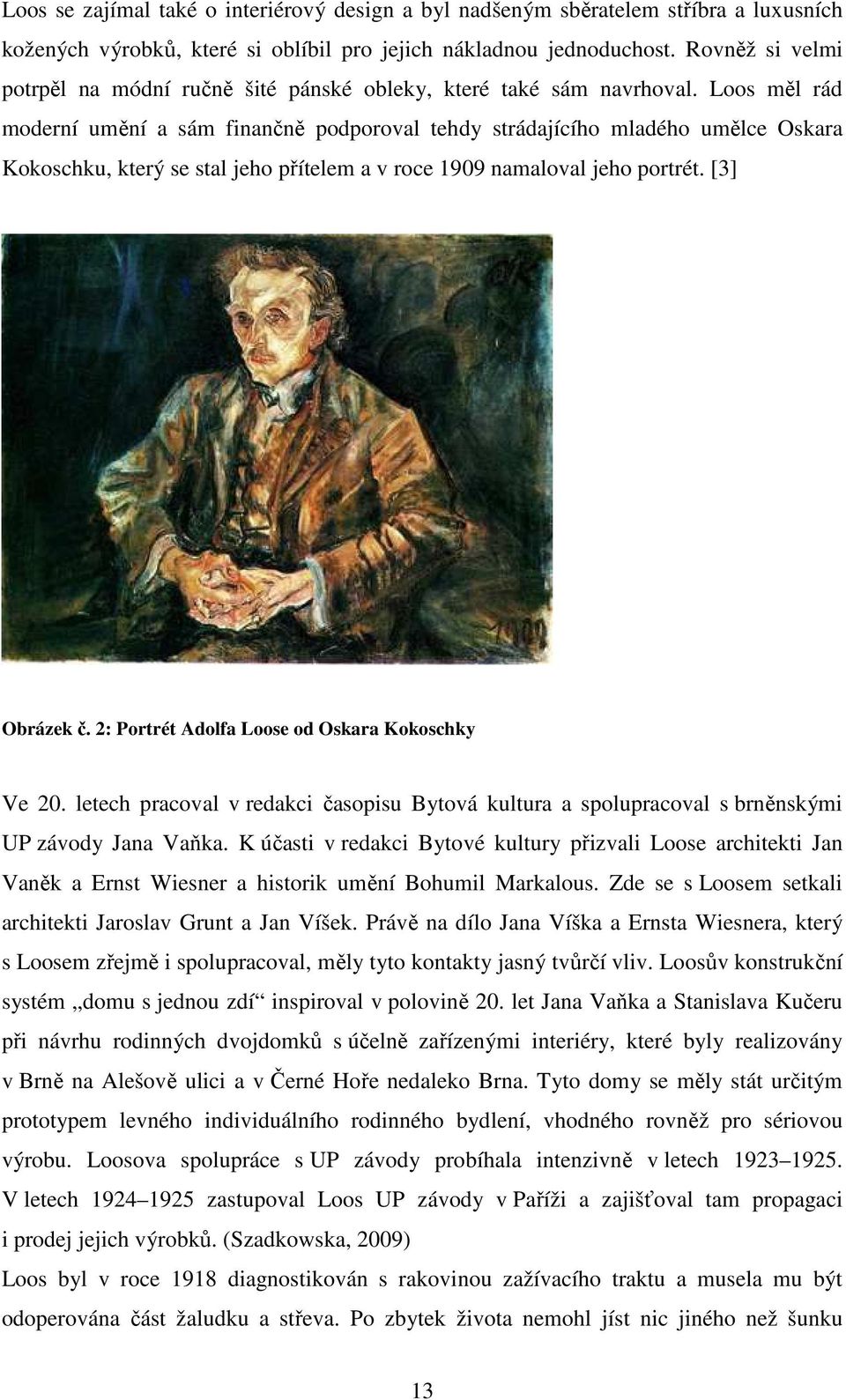 Loos měl rád moderní umění a sám finančně podporoval tehdy strádajícího mladého umělce Oskara Kokoschku, který se stal jeho přítelem a v roce 1909 namaloval jeho portrét. [3] Obrázek č.