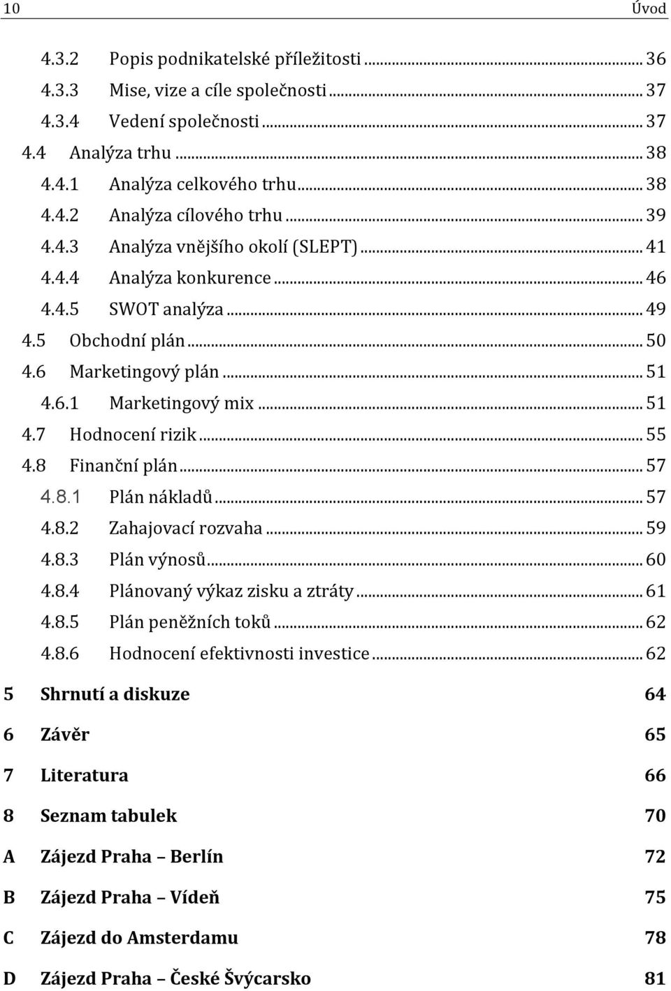 .. 55 4.8 Finanční plán... 57 4.8.1 Plán nákladů... 57 4.8.2 Zahajovací rozvaha... 59 4.8.3 Plán výnosů... 60 4.8.4 Plánovaný výkaz zisku a ztráty... 61 4.8.5 Plán peněžních toků... 62 4.8.6 Hodnocení efektivnosti investice.