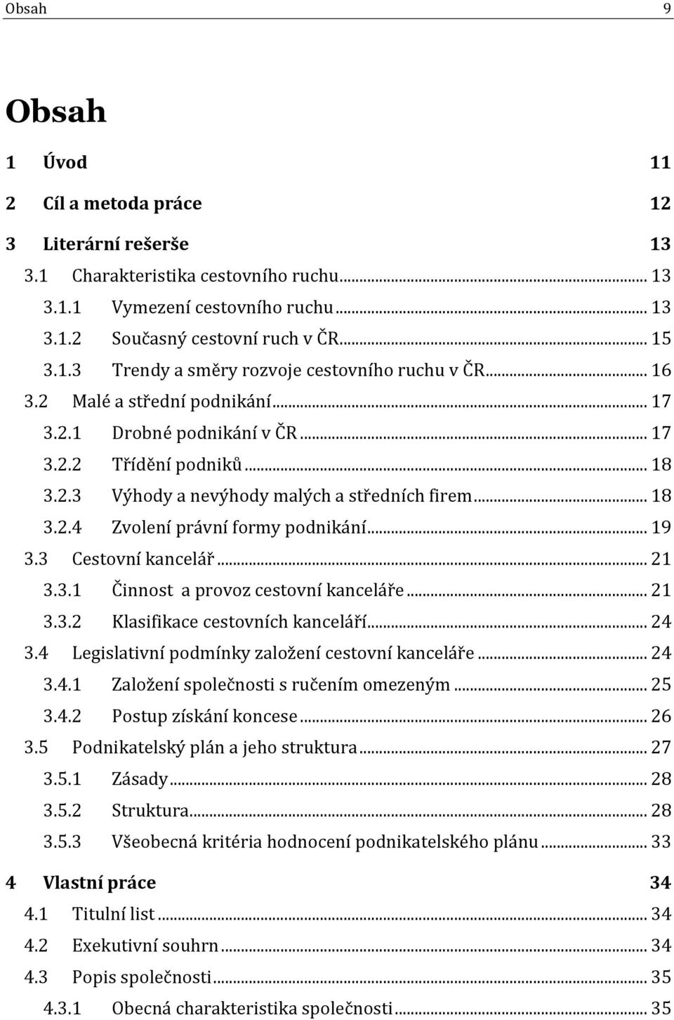 .. 19 3.3 Cestovní kancelář... 21 3.3.1 Činnost a provoz cestovní kanceláře... 21 3.3.2 Klasifikace cestovních kanceláří... 24 3.4 Legislativní podmínky založení cestovní kanceláře... 24 3.4.1 Založení společnosti s ručením omezeným.