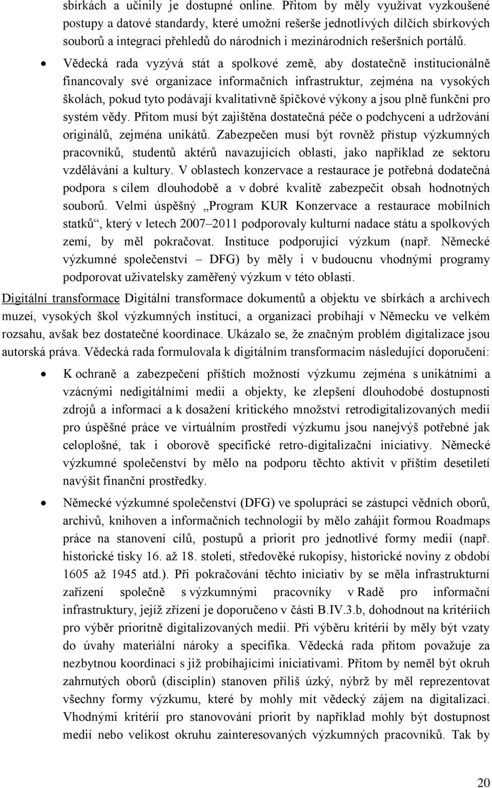 Vědecká rada vyzývá stát a spolkové země, aby dostatečně institucionálně financovaly své organizace informačních infrastruktur, zejména na vysokých školách, pokud tyto podávají kvalitativně špičkové