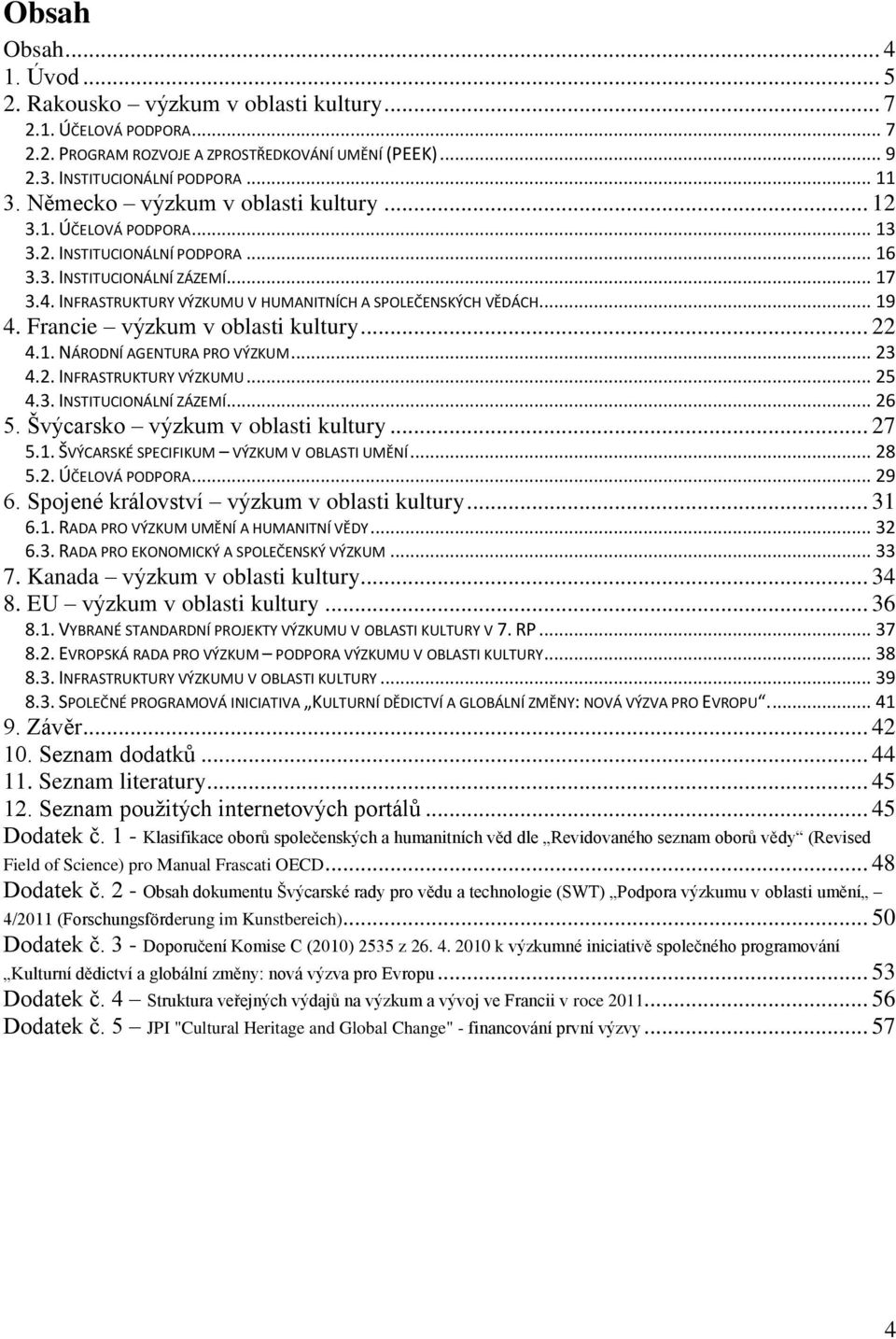 .. 19 4. Francie výzkum v oblasti kultury... 22 4.1. NÁRODNÍ AGENTURA PRO VÝZKUM... 23 4.2. INFRASTRUKTURY VÝZKUMU... 25 4.3. INSTITUCIONÁLNÍ ZÁZEMÍ... 26 5. Švýcarsko výzkum v oblasti kultury... 27 5.