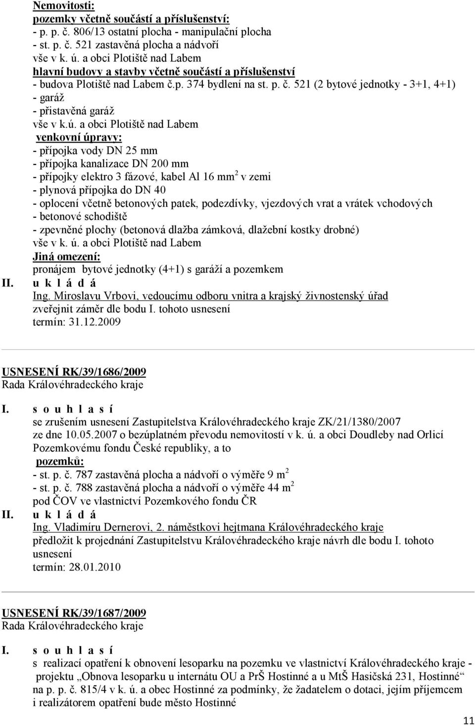 ú. a obci Plotiště nad Labem venkovní úpravy: - přípojka vody DN 25 mm - přípojka kanalizace DN 200 mm - přípojky elektro 3 fázové, kabel Al 16 mm 2 v zemi - plynová přípojka do DN 40 - oplocení