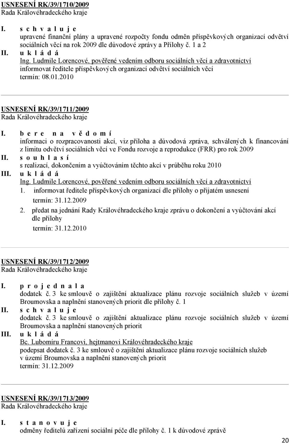 b e r e n a v ě d o m í informaci o rozpracovanosti akcí, viz příloha a důvodová zpráva, schválených k financování z limitu odvětví sociálních věcí ve Fondu rozvoje a reprodukce (FRR) pro rok 2009 II.